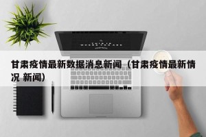 甘肃疫情最新数据消息新闻（甘肃疫情最新情况 新闻）