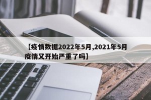 【疫情数据2022年5月,2021年5月疫情又开始严重了吗】
