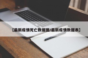【最新疫情死亡数据图/最新疫情数据表】