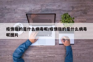 疫情指的是什么病毒呢/疫情指的是什么病毒呢图片