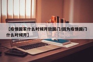 【疫情国家什么时候开放国门/因为疫情国门什么时候开】