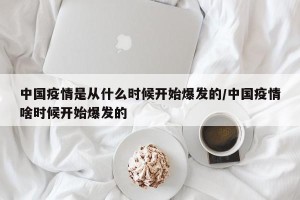 中国疫情是从什么时候开始爆发的/中国疫情啥时候开始爆发的