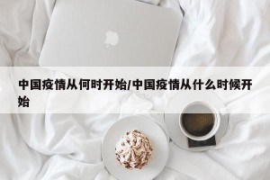 中国疫情从何时开始/中国疫情从什么时候开始