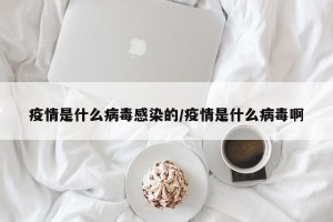 疫情是什么病毒感染的/疫情是什么病毒啊