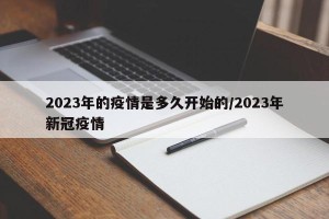 2023年的疫情是多久开始的/2023年新冠疫情