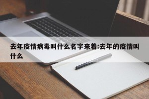 去年疫情病毒叫什么名字来着:去年的疫情叫什么