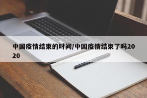 中国疫情结束的时间/中国疫情结束了吗2020