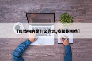 【疫情指的是什么意思,疫情指哪些】
