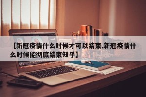 【新冠疫情什么时候才可以结束,新冠疫情什么时候能彻底结束知乎】