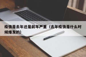 疫情是去年还是前年严重（去年疫情是什么时候爆发的）