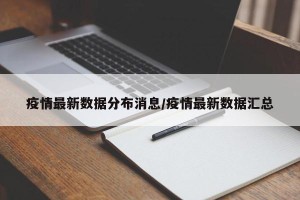疫情最新数据分布消息/疫情最新数据汇总