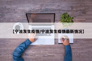 【宁波发生疫情/宁波发生疫情最新情况】