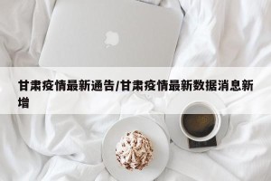 甘肃疫情最新通告/甘肃疫情最新数据消息新增