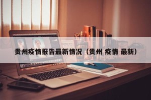 贵州疫情报告最新情况（贵州 疫情 最新）