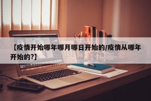 【疫情开始哪年哪月哪日开始的/疫情从哪年开始的?】