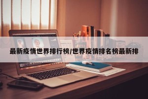 最新疫情世界排行榜/世界疫情排名榜最新排
