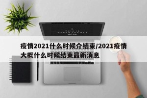 疫情2021什么时候介结束/2021疫情大概什么时候结束最新消息
