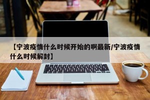 【宁波疫情什么时候开始的啊最新/宁波疫情什么时候解封】