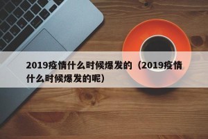 2019疫情什么时候爆发的（2019疫情什么时候爆发的呢）