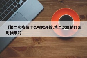 【第二次疫情什么时候开始,第二次疫情什么时候来?】