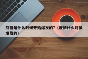 疫情是什么时候开始爆发的?（疫情什么时侯爆发的）