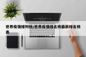 世界疫情排列榜/世界疫情排名榜最新排名榜表