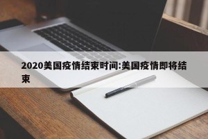 2020美国疫情结束时间:美国疫情即将结束