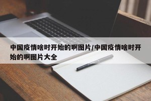 中国疫情啥时开始的啊图片/中国疫情啥时开始的啊图片大全