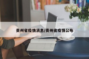 贵州省疫情消息/贵州省疫情公布