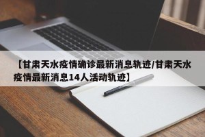 【甘肃天水疫情确诊最新消息轨迹/甘肃天水疫情最新消息14人活动轨迹】