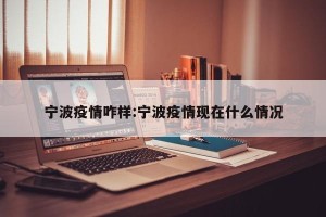 宁波疫情咋样:宁波疫情现在什么情况