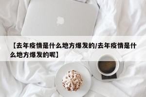 【去年疫情是什么地方爆发的/去年疫情是什么地方爆发的呢】