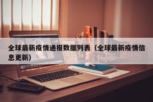全球最新疫情通报数据列表（全球最新疫情信息更新）