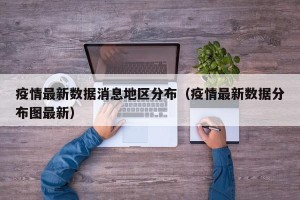 疫情最新数据消息地区分布（疫情最新数据分布图最新）