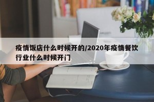 疫情饭店什么时候开的/2020年疫情餐饮行业什么时候开门