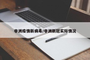 非洲疫情新病毒/非洲新冠实际情况